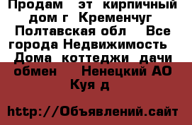 Продам 3-эт. кирпичный дом г. Кременчуг, Полтавская обл. - Все города Недвижимость » Дома, коттеджи, дачи обмен   . Ненецкий АО,Куя д.